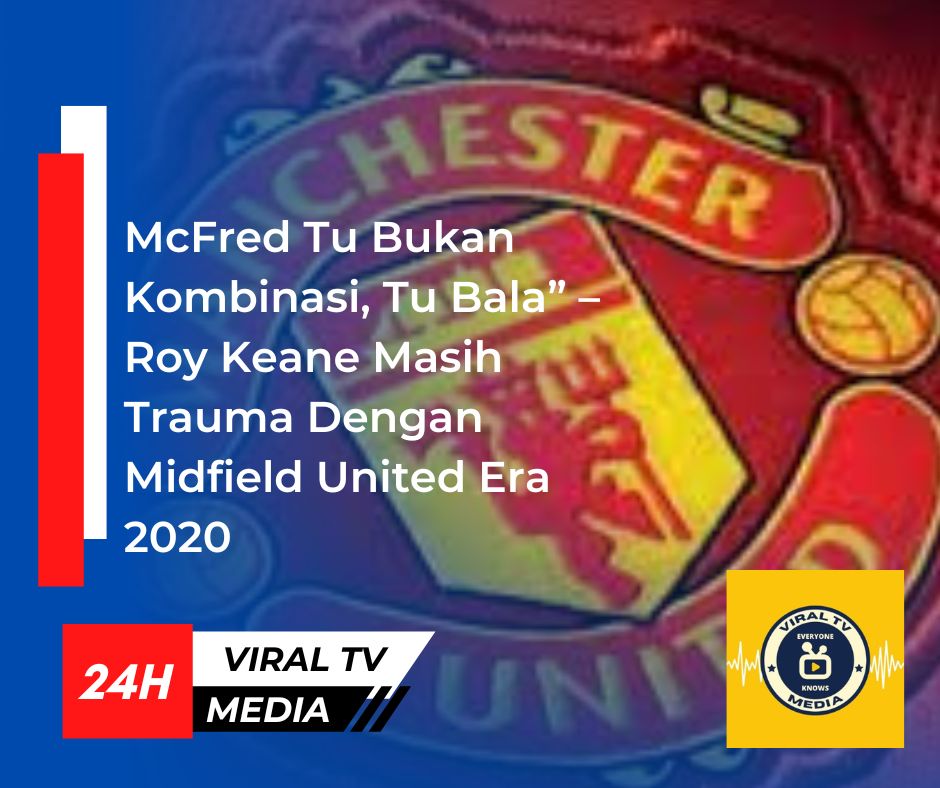 McFred Tu Bukan Kombinasi, Tu Kecelakaan” – Roy Keane Masih Trauma Dengan Midfield United Era 2020
