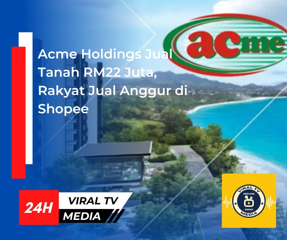 Acme Holdings Jual Tanah RM22 Juta, Rakyat Jual Anggur di Shopee