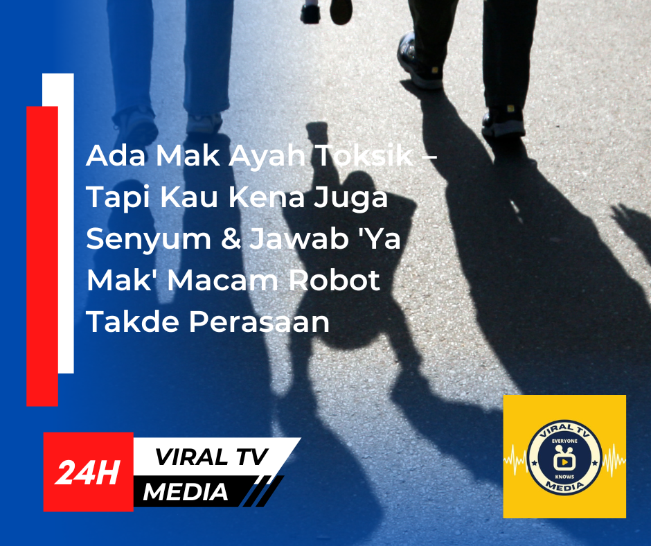 Ada Mak Ayah Toksik – Tapi Kau Kena Juga Senyum & Jawab 'Ya Mak' Macam Robot Takde Perasaan